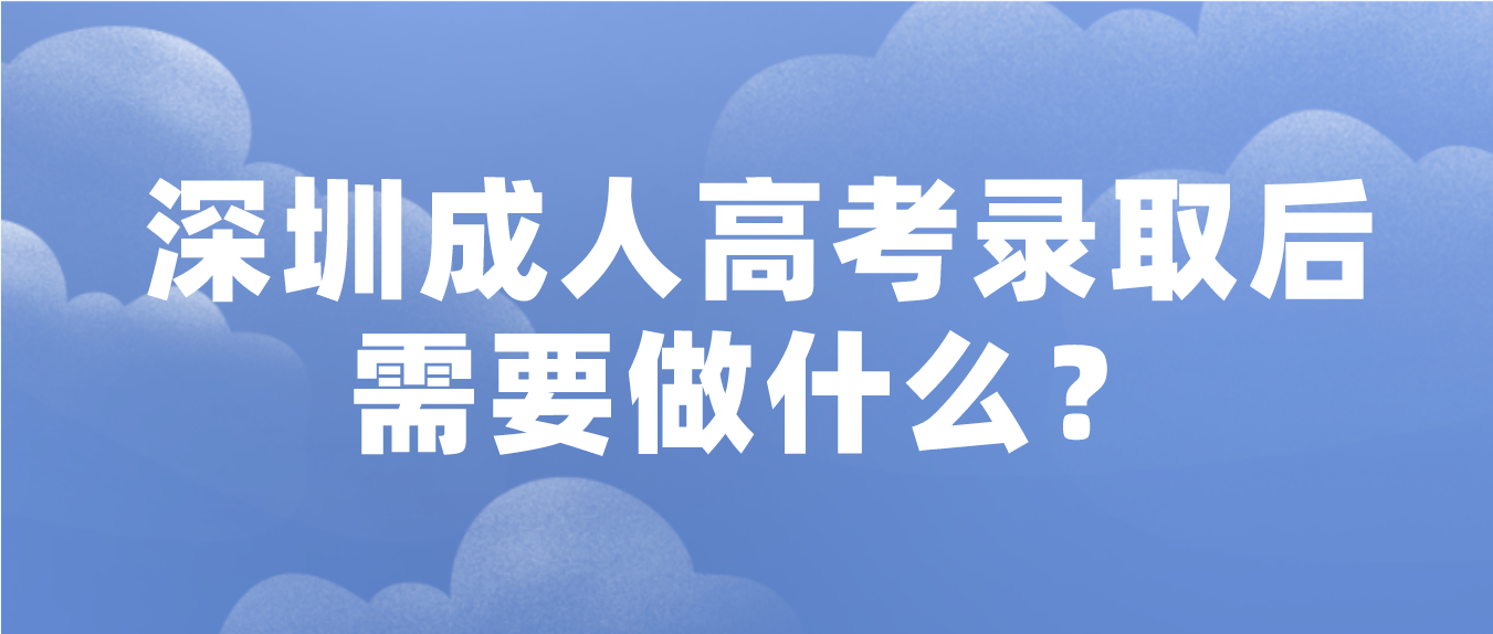 2022深圳成人高考罗湖区录取后需要做什么？
