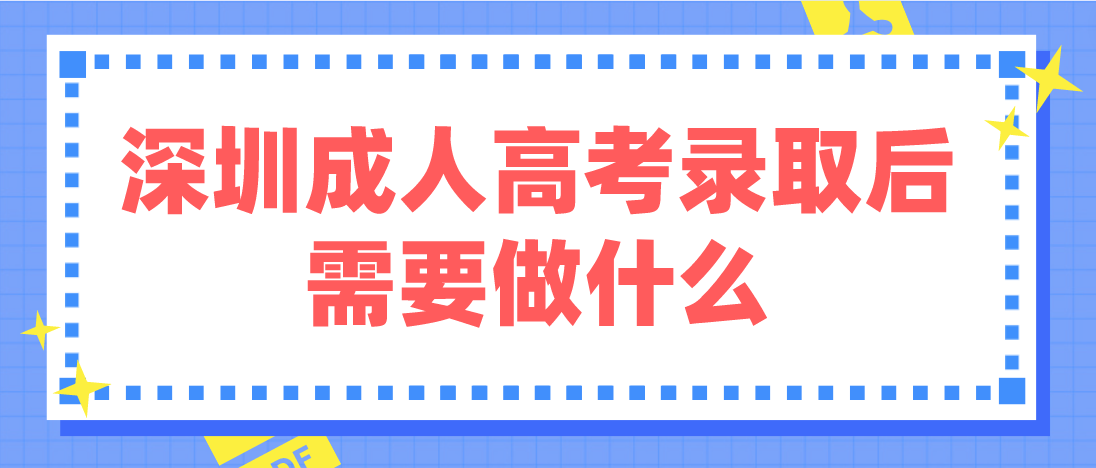 <b>深圳成人高考2022年录取后需要做什么？</b>