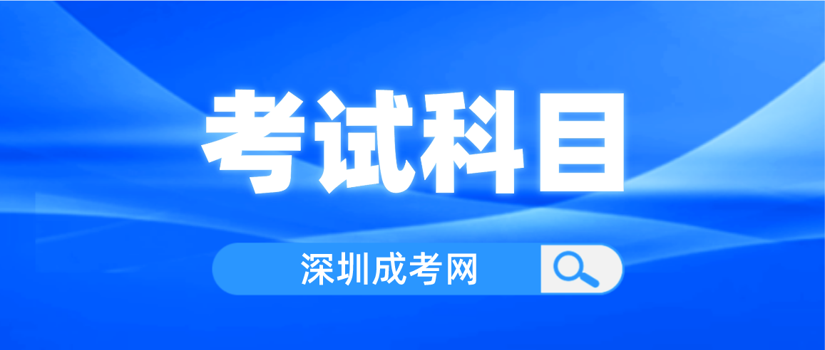 <b>2023深圳成人高考南山区入学考试有哪几门科目？</b>