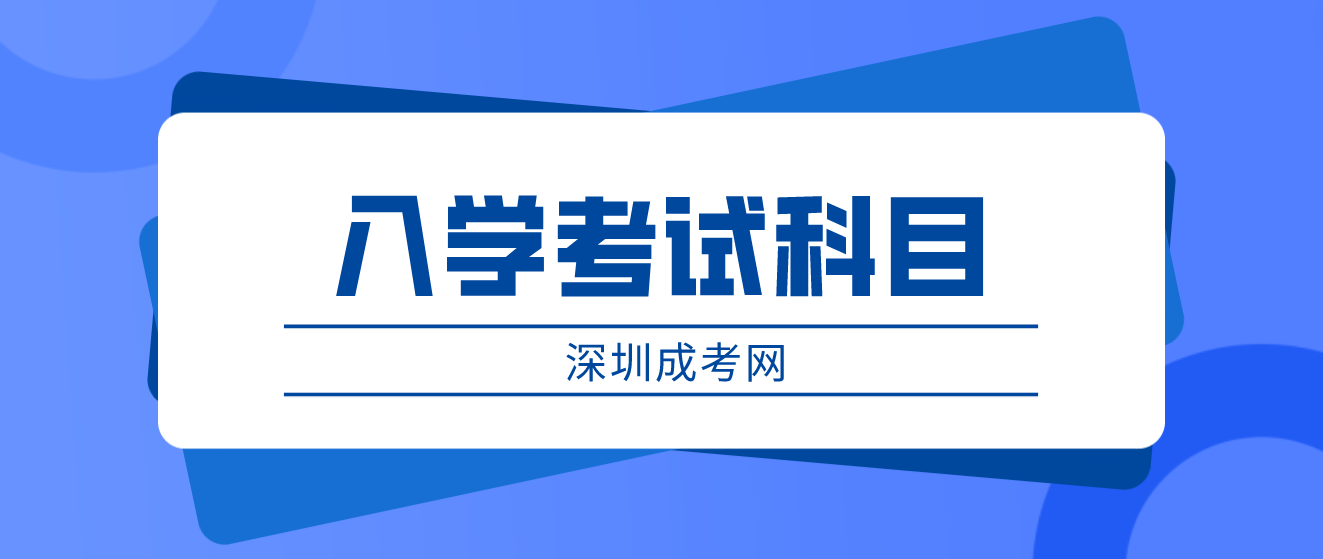 <b>2023深圳成人高考光明区入学考试有哪几门科目？</b>