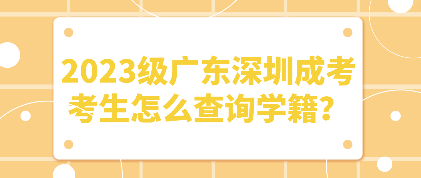 <b>2023级广东深圳成考龙岗区考生怎么查询学籍？</b>