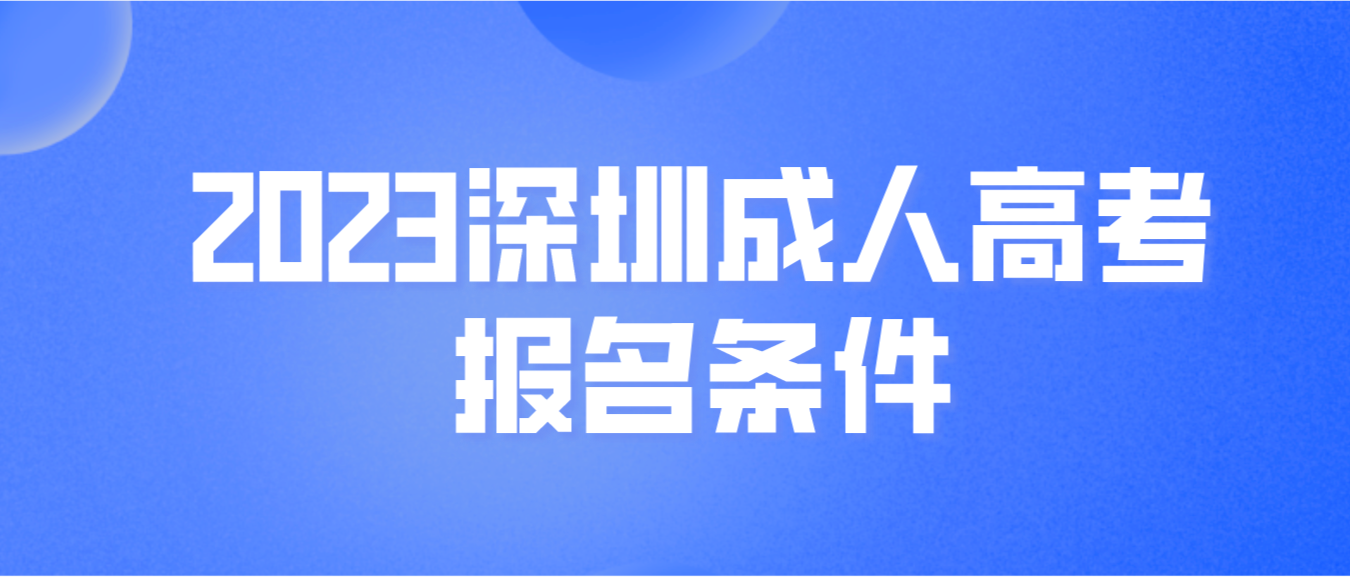 2023年广东深圳成人高考报名条件