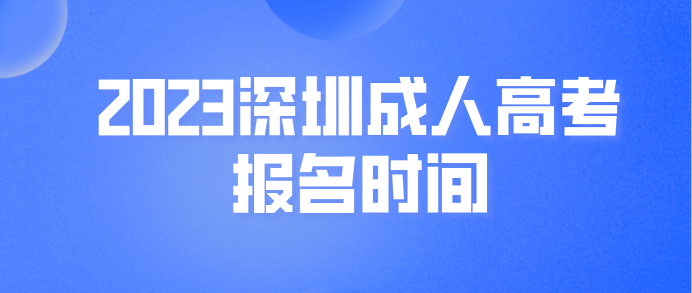 2023年广东深圳成人高考报名时间：9月14日9时—18日17时